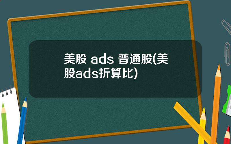 美股 ads 普通股(美股ads折算比)